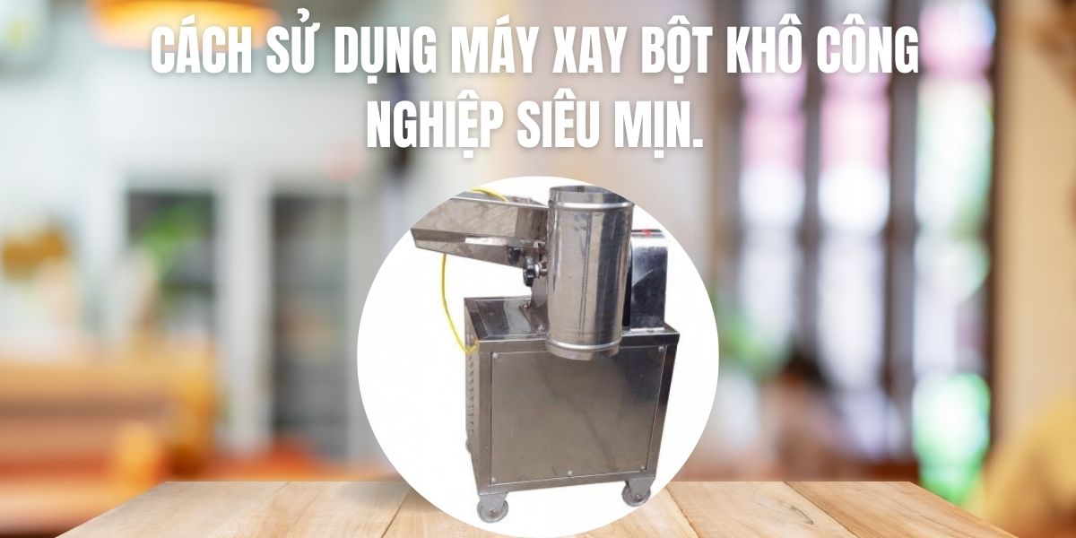 Cách sử dụng máy xay bột khô công nghiệp siêu mịn