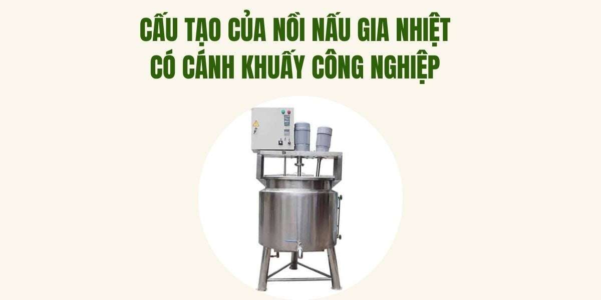 Cấu tạo của nồi nấu gia nhiệt có cánh khuấy công nghiệp