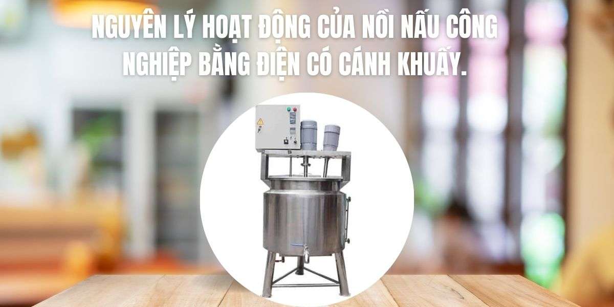 Nguyên lý hoạt động của nồi nấu công nghiệp bằng điện có cánh khuấy